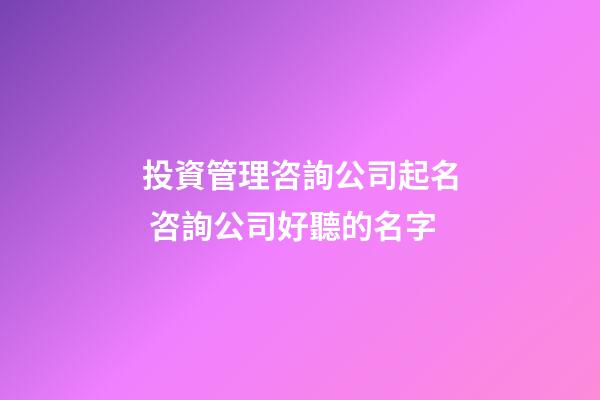 投資管理咨詢公司起名 咨詢公司好聽的名字-第1張-公司起名-玄機派